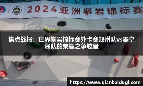 焦点战报：世界攀岩锦标赛外卡赛郑州队vs秦皇岛队的荣耀之争较量